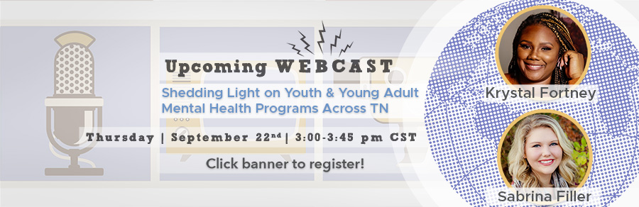 Webcast: Shedding Light on Youth & Young Adult mental health programs across TN that assist young people on their journey to mental health wellness. September 22nd at 3 PM Central Time. Click to register